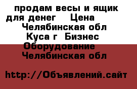 продам весы и ящик для денег  › Цена ­ 3 000 - Челябинская обл., Куса г. Бизнес » Оборудование   . Челябинская обл.